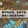 跑步的时候，怎样才能掌握人马配速分钟呢？