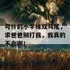 可怜的小学妹双马尾，求爸爸别打我，我真的不会啊！