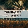 你知道吗？by19777换成by27777了！by19777换哪了by27777