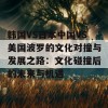 韩国VS日本中国VS美国波罗的文化对撞与发展之路：文化碰撞后的未来与机遇