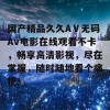 国产精品久久AⅤ无码Av电影在线观看不卡，畅享高清影视，尽在掌握，随时随地看个痛快！