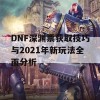 DNF深渊票获取技巧与2021年新玩法全面分析