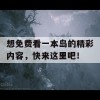 想免费看一本岛的精彩内容，快来这里吧！