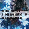 如何在《Dota 2》中开启单机模式，享受无网络游戏乐趣