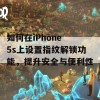 如何在iPhone 5s上设置指纹解锁功能，提升安全与便利性