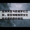 亚洲天堂与欧美梦幻之旅，带你领略独特文化和风情的奇妙体验