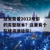 想免费看2012电影的完整版本？这里有个在线资源给你！