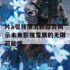 片a引领潮流新趋势揭示未来影视发展的无限可能性