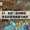 高清大片csgo4691，带你一起领略超真实的游戏画面与精彩瞬间！