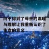 终于得到了母亲的温暖与理解让我重新认识了生命的意义