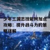 少年三国志技能树加点攻略：提升战斗力的策略详解