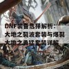 DNF装备选择解析：大地之裂波套装与爆裂大地之勇猛套装详解