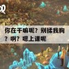 你在干嘛呢？别揉我胸？啊？嗯上课呢