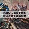 突破CAD免费下载的意义与安全选择指南