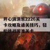 开心消消乐2226关卡攻略及通关技巧，轻松挑战困难关卡