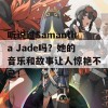 听说过Samantha Jade吗？她的音乐和故事让人惊艳不已！