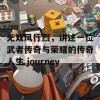 无双风行烈，讲述一位武者传奇与荣耀的传奇人生 journey