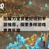 比魔力宝贝更好玩的手游推荐，探索多样游戏世界乐趣