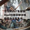 华为Mate7免解锁Root权限获取详细教程与注意事项