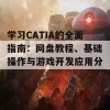 学习CATIA的全面指南：网盘教程、基础操作与游戏开发应用分析