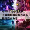 小蝌蚪.app污免费下载破解版获取方法与使用指南分享