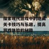 探索现代游戏中的隐藏关卡技巧与乐趣，提高游戏体验的秘籍