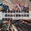 异星帝国关卡攻打攻略：提升战斗策略与资源管理技巧