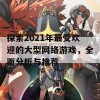 探索2021年最受欢迎的大型网络游戏，全面分析与推荐