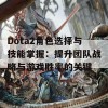 Dota2角色选择与技能掌握：提升团队战略与游戏胜率的关键