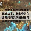 一个关于秘密和关爱的温暖故事：老太爷趴在含着她的乳下的秘密与温情交织的故事