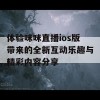 体验咪咪直播ios版带来的全新互动乐趣与精彩内容分享