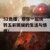 52色播，带你一起玩转五彩斑斓的生活与情感！