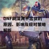 DNF刷深渊不出货的原因、影响及应对策略解析