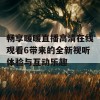 畅享暖暖直播高清在线观看6带来的全新视听体验与互动乐趣