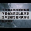 千层浪无限观看破解版下载安装污版让你尽享无限乐趣无需付费体验极致盛宴