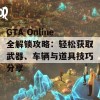 GTA Online全解锁攻略：轻松获取武器、车辆与道具技巧分享