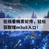 在线看杨贵妃传，轻松获取煤m3u8入口！