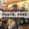 轻松找到无需付费的大片在线下载，享受电影盛宴带来的全新体验