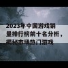 2023年中国游戏销量排行榜前十名分析，揭秘市场热门游戏