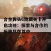 合金弹头6隐藏关卡开启攻略：探索与合作的乐趣尽在其中