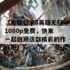 《英雄归来3英雄无归1080p免费，快来一起回顾这部精彩的作品吧！》