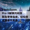 PhotoZoom Pro 8解锁代码获取及使用指南，轻松放大图像不失真