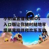 小奶猫直播视频iOS入口版让你随时随地享受萌宠陪伴和欢乐互动