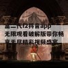 富二代f2抖音app无限观看破解版带你畅享无尽精彩视频盛宴