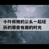 小玲和她的公幺一起经历的那些有趣的时光