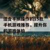 适合手柄操作的15款手机游戏推荐，提升你的游戏体验