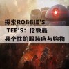 探索ROBBIE'S TEE'S：伦敦最具个性的服装店与购物体验