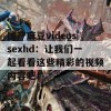 国产麻豆videossexhd：让我们一起看看这些精彩的视频内容吧！