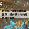 放开那三国1最强阵容推荐：提升战斗力的角色组合解析