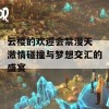 云樱的欢迎会禁漫天 激情碰撞与梦想交汇的盛宴